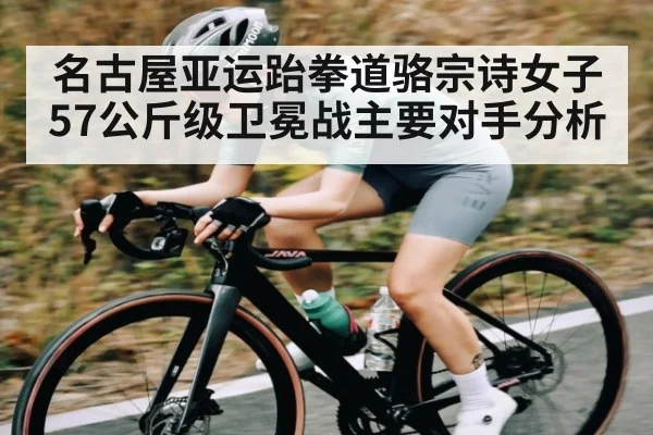 名古屋亚运跆拳道骆宗诗女子57公斤级卫冕战主要对手分析