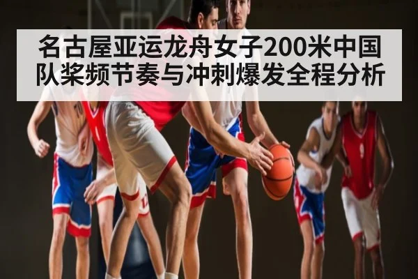 名古屋亚运龙舟女子200米中国队桨频节奏与冲刺爆发全程分析