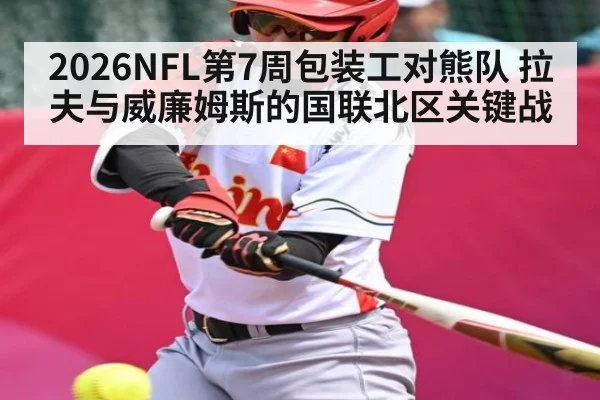 2026NFL第7周包装工对熊队 拉夫与威廉姆斯的国联北区关键战